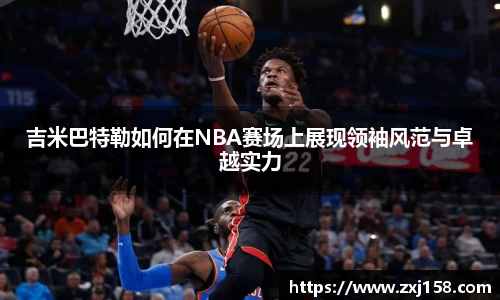 吉米巴特勒如何在NBA赛场上展现领袖风范与卓越实力
