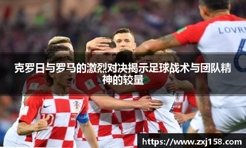 克罗日与罗马的激烈对决揭示足球战术与团队精神的较量
