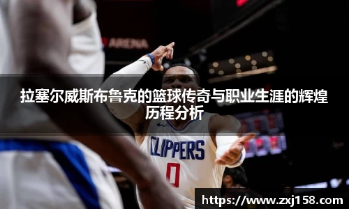 拉塞尔威斯布鲁克的篮球传奇与职业生涯的辉煌历程分析