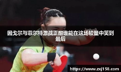 因戈尔与菲尔特激战正酣谁能在这场较量中笑到最后